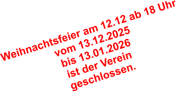 Weihnachtsfeier am 12.12 ab 18 Uhr vom 13.12.2025 bis 13.01.2026 ist der Verein geschlossen.